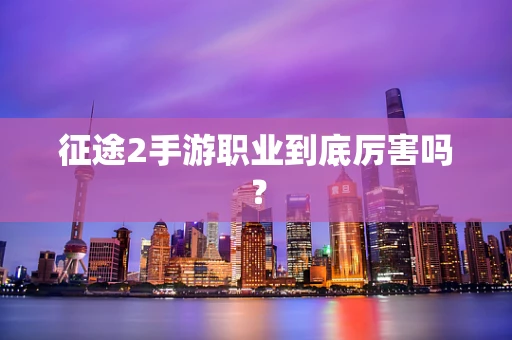 征途2手游职业到底厉害吗？