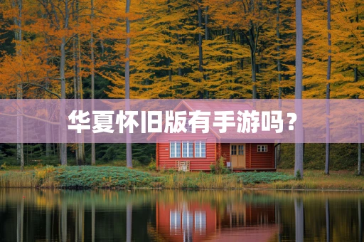华夏怀旧版有手游吗？