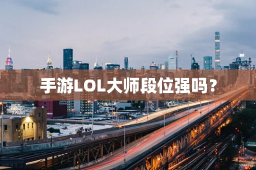 手游LOL大师段位强吗？