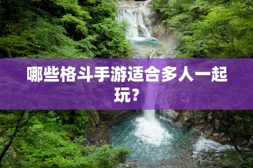 哪些格斗手游适合多人一起玩？