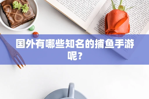 国外有哪些知名的捕鱼手游呢？