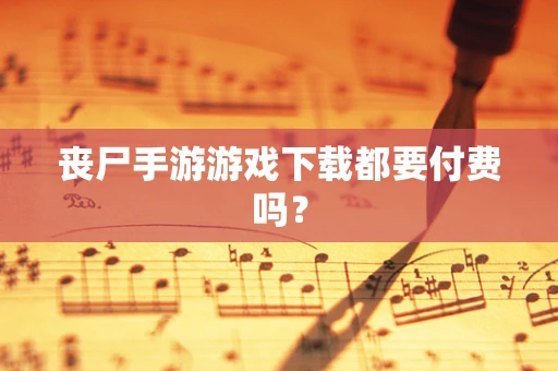 丧尸手游游戏下载都要付费吗？