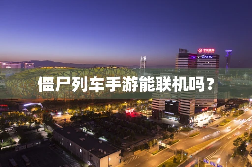 僵尸列车手游能联机吗？