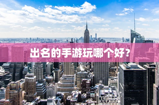 出名的手游玩哪个好？