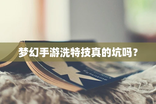 梦幻手游洗特技真的坑吗？