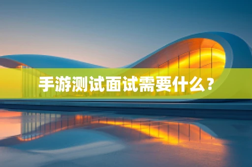 手游测试面试需要什么？