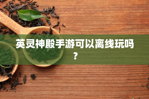 英灵神殿手游可以离线玩吗？