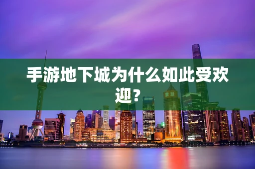 手游地下城为什么如此受欢迎？