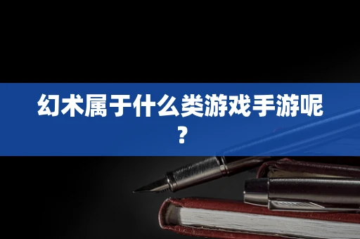 幻术属于什么类游戏手游呢？