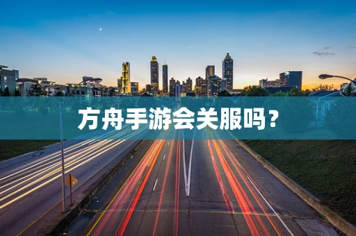方舟手游会关服吗？