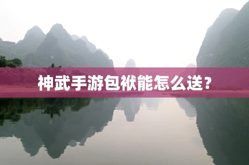 神武手游包袱能怎么送？
