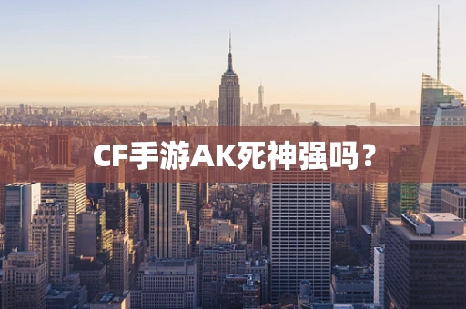CF手游AK死神强吗？