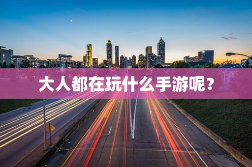 大人都在玩什么手游呢？