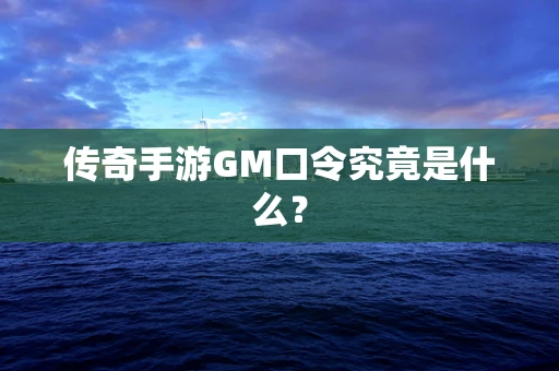 传奇手游GM口令究竟是什么？