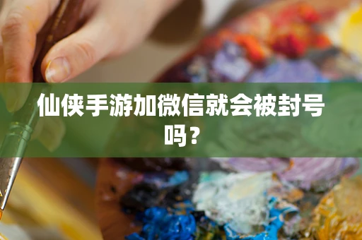 仙侠手游加微信就会被封号吗？
