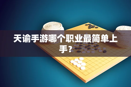 天谕手游哪个职业最简单上手？