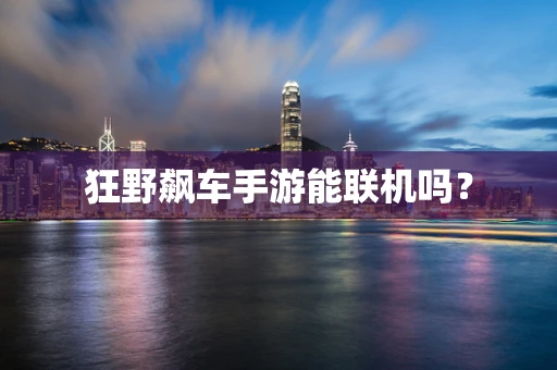 狂野飙车手游能联机吗？