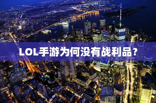 LOL手游为何没有战利品？