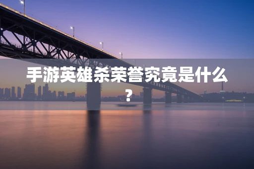 手游英雄杀荣誉究竟是什么？
