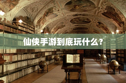 仙侠手游到底玩什么？