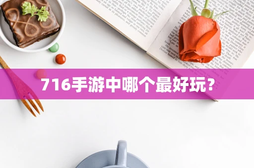 716手游中哪个最好玩？