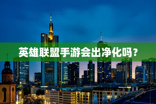 英雄联盟手游会出净化吗？