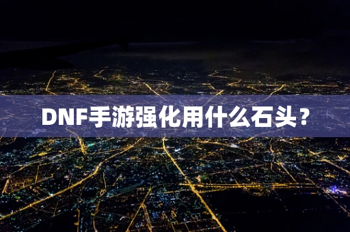 DNF手游强化用什么石头？