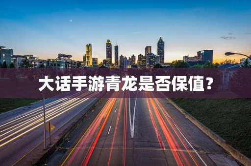 大话手游青龙是否保值？