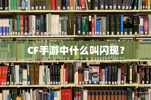 CF手游中什么叫闪现？