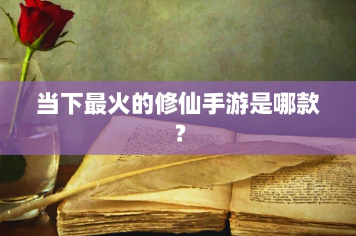 当下最火的修仙手游是哪款？