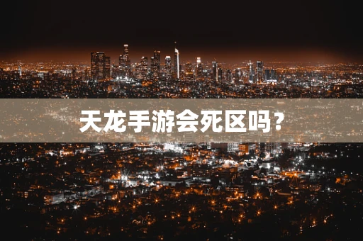 天龙手游会死区吗？