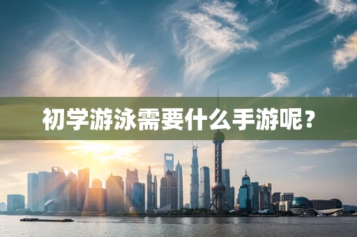 初学游泳需要什么手游呢？