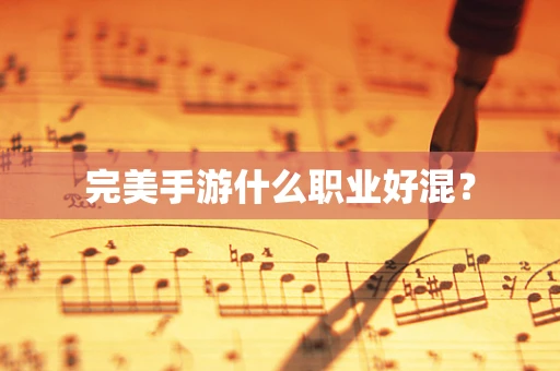完美手游什么职业好混？