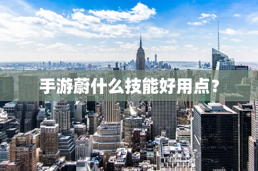 手游蔚什么技能好用点？