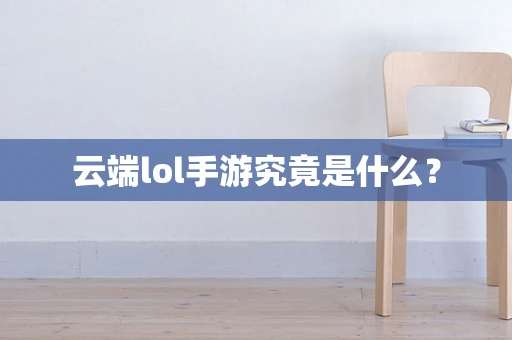 云端lol手游究竟是什么？