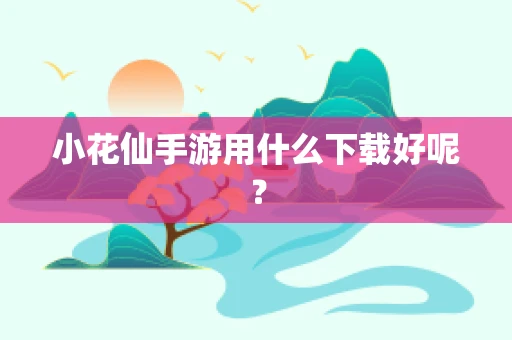 小花仙手游用什么下载好呢？