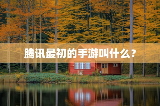 腾讯最初的手游叫什么？