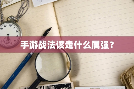 手游战法该走什么属强？