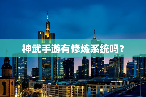神武手游有修炼系统吗？