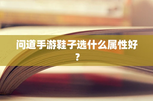 问道手游鞋子选什么属性好？