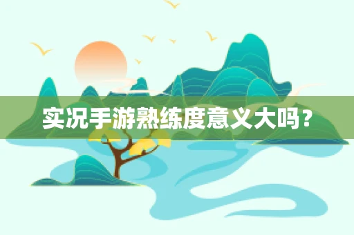实况手游熟练度意义大吗？