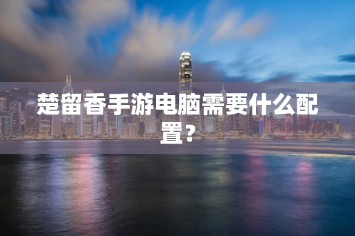 楚留香手游电脑需要什么配置？