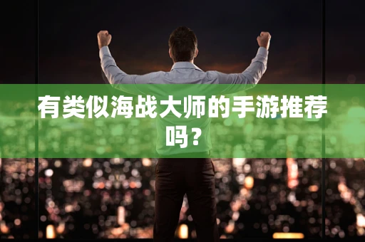 有类似海战大师的手游推荐吗？
