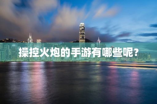 操控火炮的手游有哪些呢？