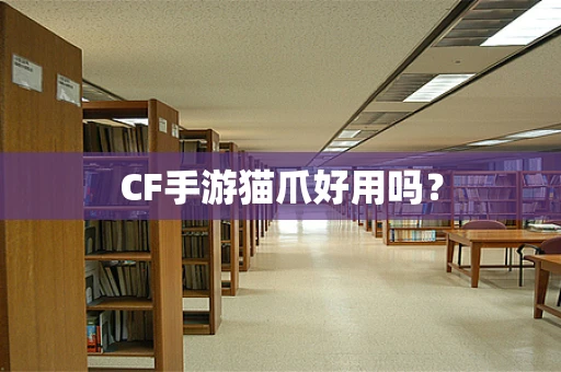 CF手游猫爪好用吗？