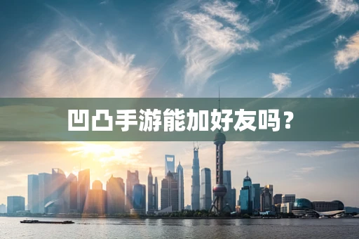 凹凸手游能加好友吗？