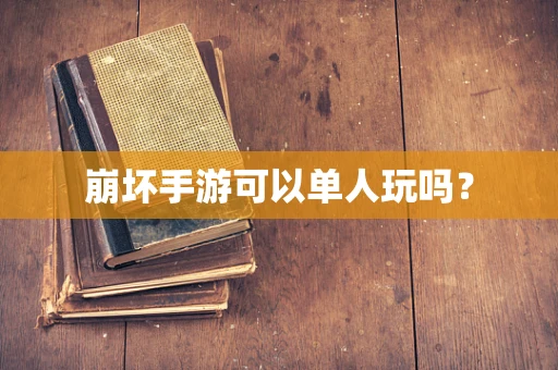 崩坏手游可以单人玩吗？