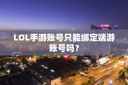 LOL手游账号只能绑定端游账号吗？