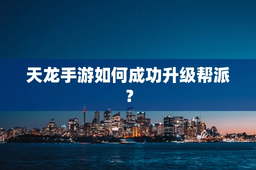 天龙手游如何成功升级帮派？