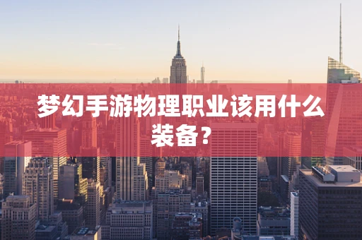 梦幻手游物理职业该用什么装备？